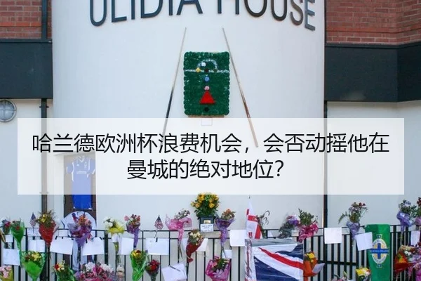 哈兰德欧洲杯浪费机会，会否动摇他在曼城的绝对地位？