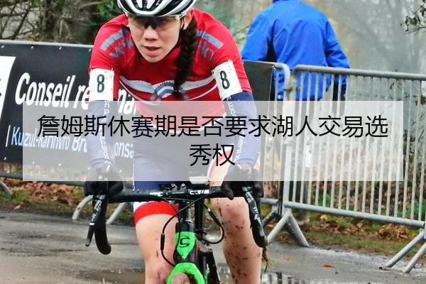 詹姆斯休赛期是否要求湖人交易选秀权
